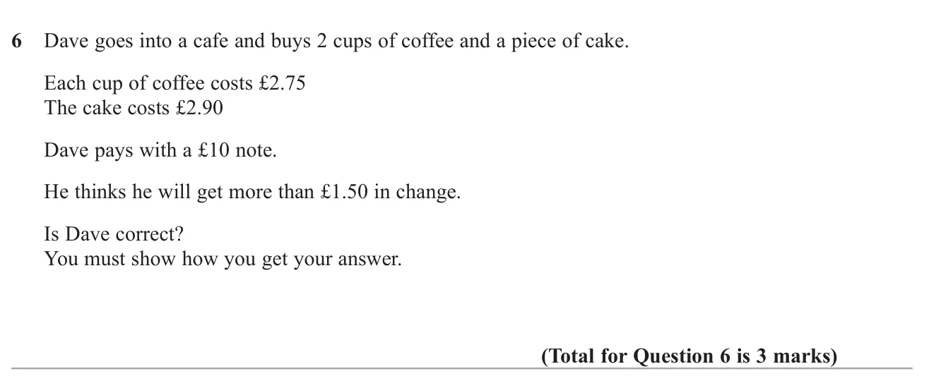 Decide whether the change from £10 after buying two coffees and a cake is more than £1.50.